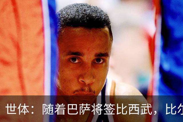 世体：随着巴萨将签比西武，比尔希利回归的可能性基本被排除