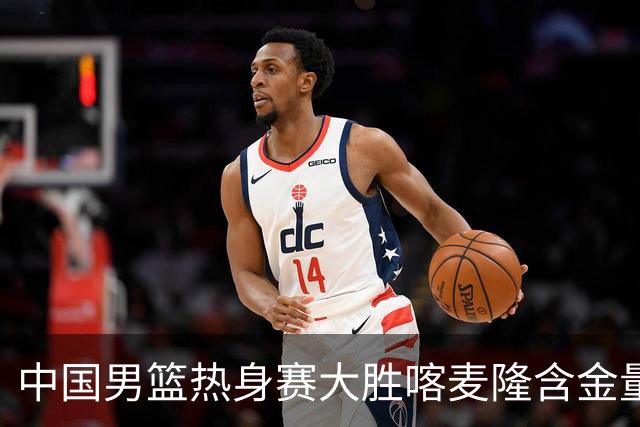 中国男篮热身赛大胜喀麦隆含金量不足