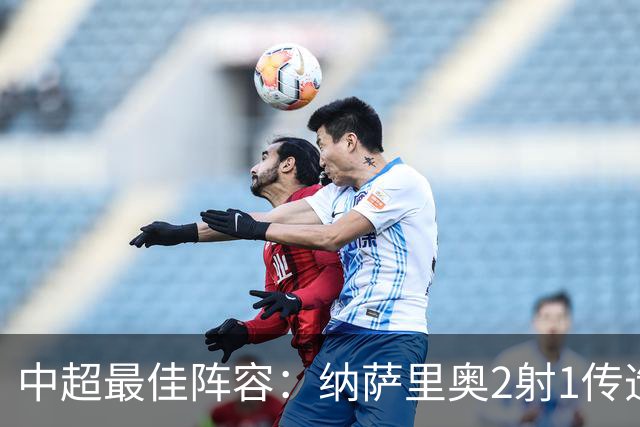 中超最佳阵容：纳萨里奥2射1传造大胜 哈达斯传射夺保级3分