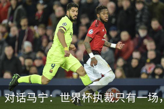 对话马宁：世界杯执裁只有一场，但中国裁判没有遗憾
