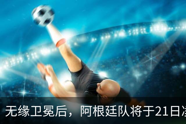 无缘卫冕后，阿根廷队将于21日凌晨返回国内