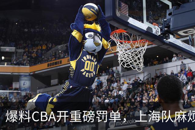 爆料CBA开重磅罚单，上海队麻烦了，张镇麟也陷入兴奋剂争议