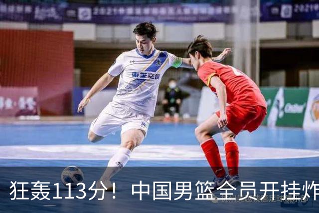 狂轰113分！中国男篮全员开挂炸场，郭士强出手剔除“大宝贝”？