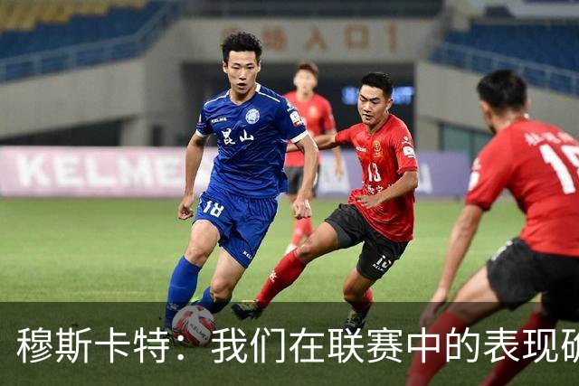 穆斯卡特：我们在联赛中的表现确实不够稳定，足协杯是新的机会