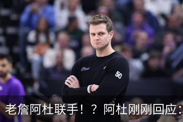 老詹阿杜联手！？阿杜刚刚回应：刺激啊！