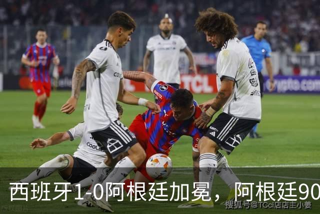 西班牙1-0阿根廷加冕，阿根廷90分钟0射门令人尴尬