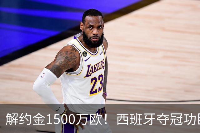 解约金1500万欧！西班牙夺冠功臣自荐加盟巴萨 世界杯上化身铜墙铁壁