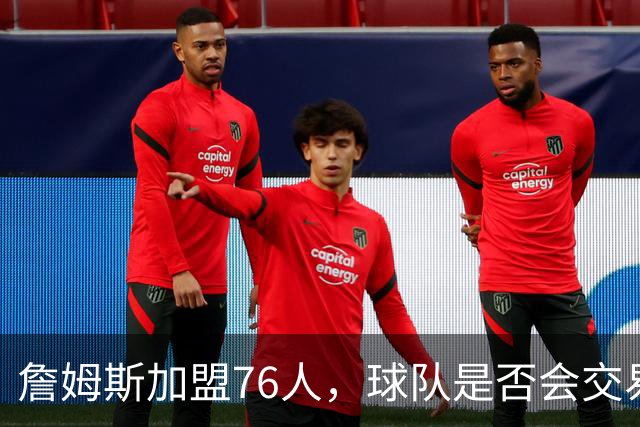詹姆斯加盟76人，球队是否会交易得到布朗尼？
