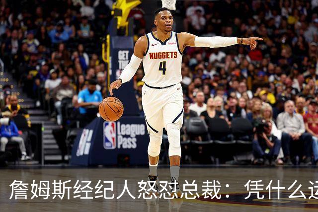 詹姆斯经纪人怒怼总裁：凭什么运动员就得赶时间做决定？