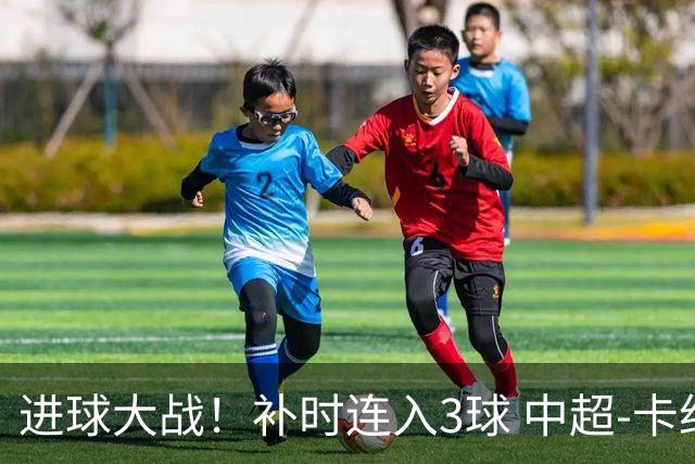 进球大战！补时连入3球 中超-卡约读秒绝杀玉昆4-3新鹏城