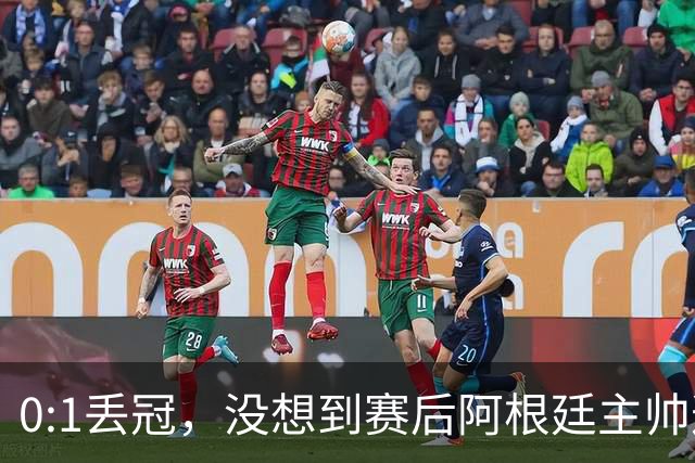 0:1丢冠，没想到赛后阿根廷主帅这样说，没预料到全场被限制了