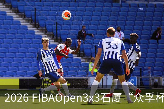 2026 FIBAOpen3x3石厦“众孚杯”深圳三篮公开赛成年男子组将打响