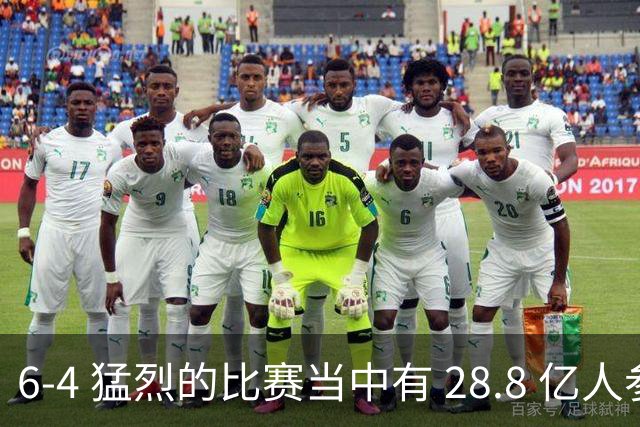 6-4 猛烈的比赛当中有 28.8 亿人参与其中，并且是冠军争夺战、进球表演赛