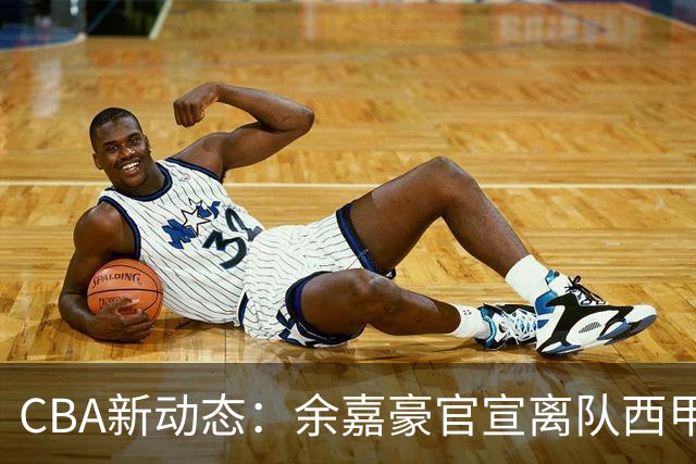CBA新动态：余嘉豪官宣离队西甲，回归浙江，再次拿到600万顶薪！